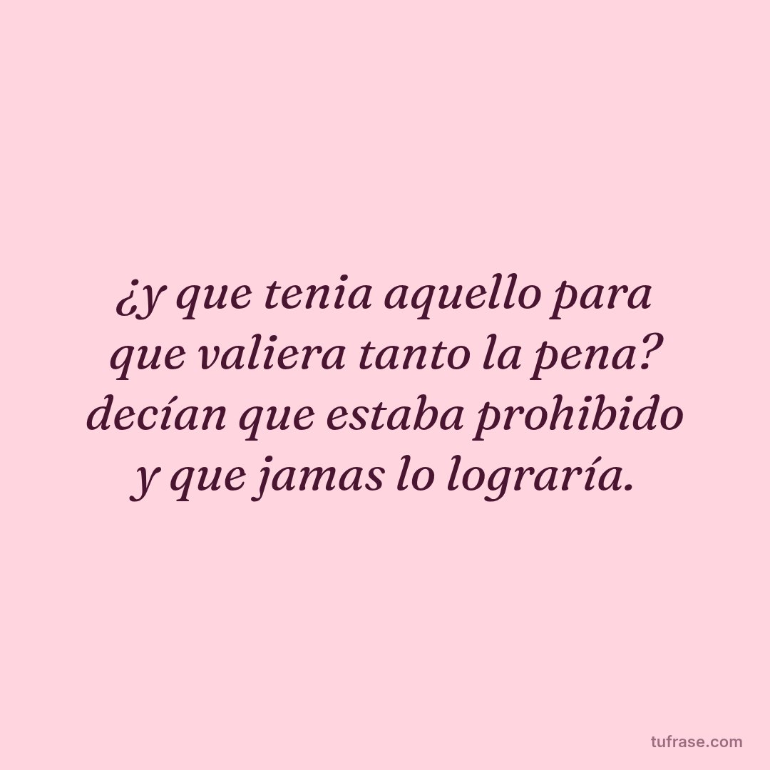 ¿y que tenia aquello para que valiera tanto la pena? decían que estaba prohibido y que jamas lo lograría.