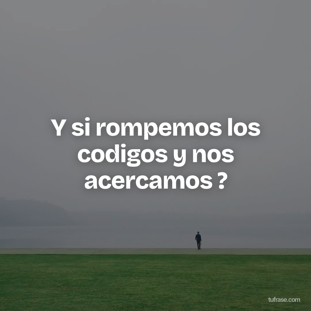 Y si rompemos los codigos y nos acercamos ?