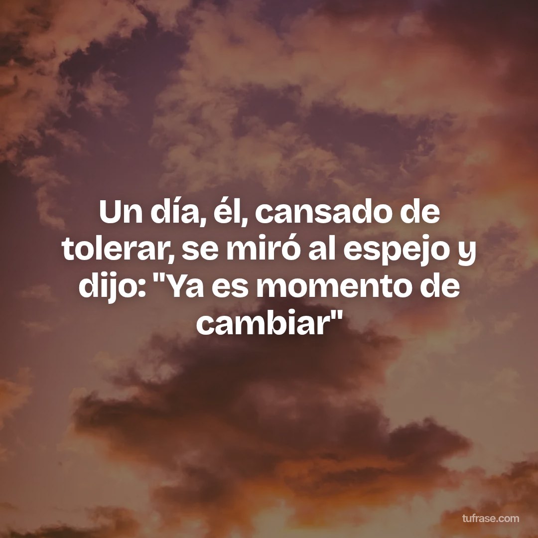 Un día, él, cansado de tolerar, se miró al espejo y dijo: "Ya es momento de cambiar"