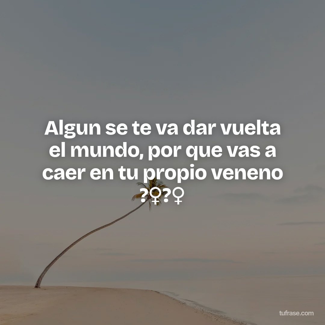 Algun se te va dar vuelta el mundo, por que vas a caer en tu propio veneno ?‍♀️?‍♀️