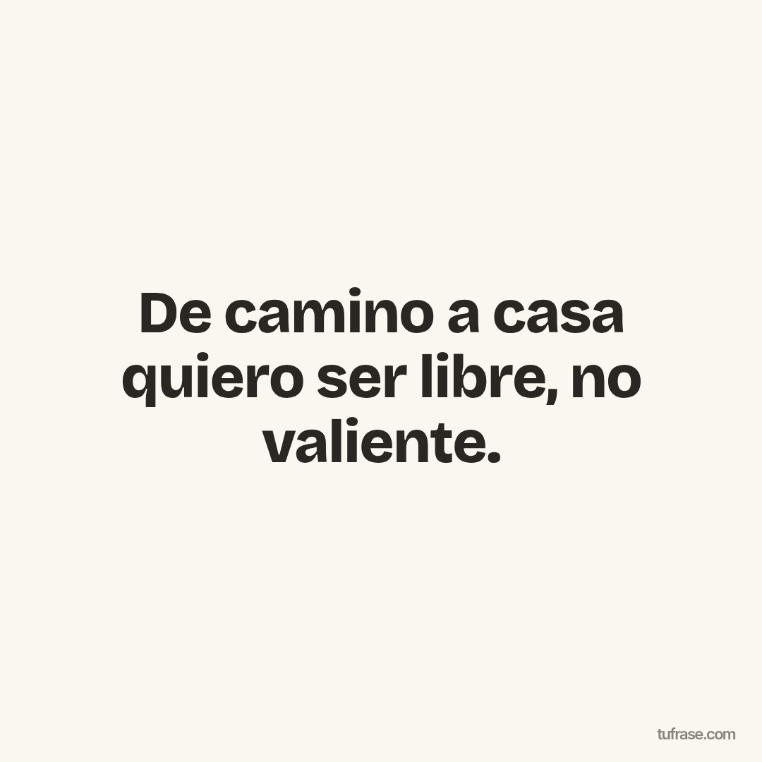 De camino a casa quiero ser libre, no valiente.