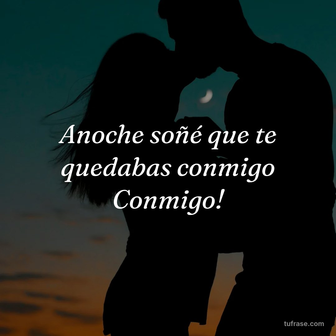 Anoche soñé que te quedabas conmigo Conmigo!