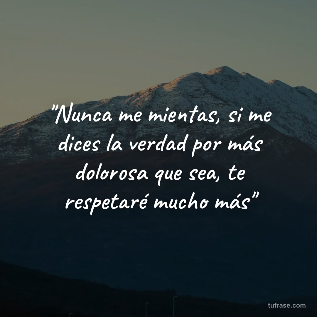 "Nunca me mientas, si me dices la verdad por más dolorosa que sea, te respetaré mucho más"