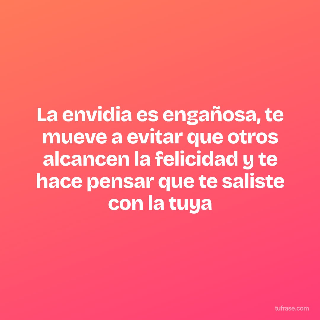 La envidia es engañosa, te mueve a evitar que otros alcancen la felicidad y te hace pensar que te saliste con la tuya