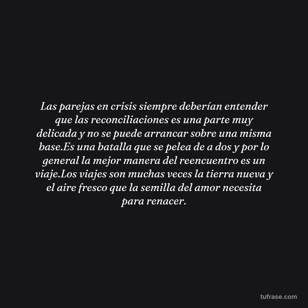 Las parejas en crisis siempre deberían entender que las reconciliaciones es una parte muy delicada y no se puede arrancar sobre una misma base.Es una batalla que se pelea de a dos y por lo general la mejor manera del reencuentro es un viaje.Los viajes son muchas veces la tierra nueva y el aire fresco que la semilla del amor necesita para renacer.