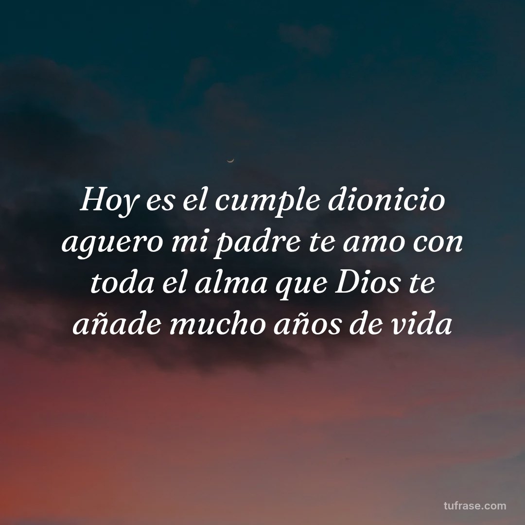 Hoy es el cumple dionicio aguero mi padre te amo con toda el alma que Dios te añade mucho años de vida