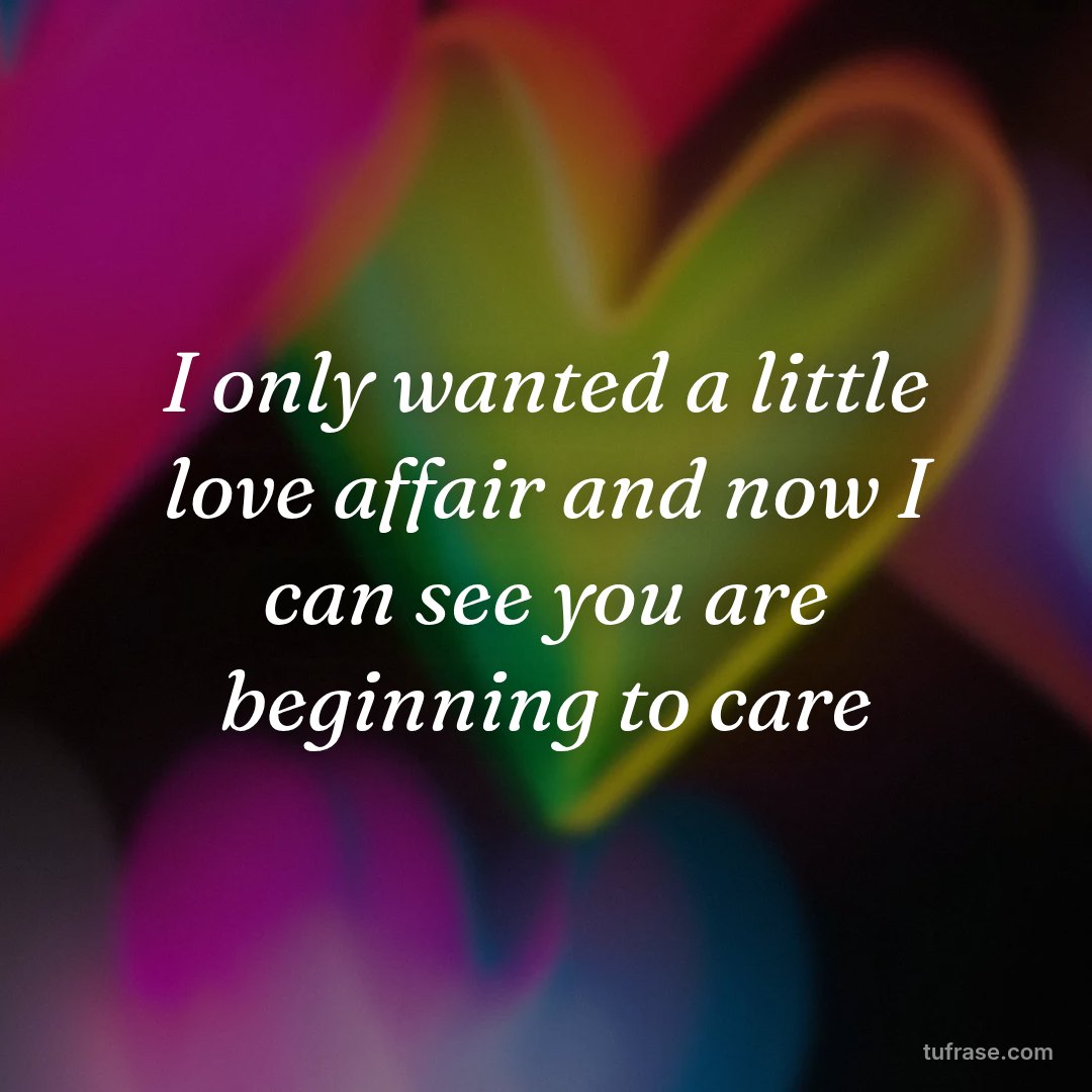 I only wanted a little love affair and now I can see you are beginning to care