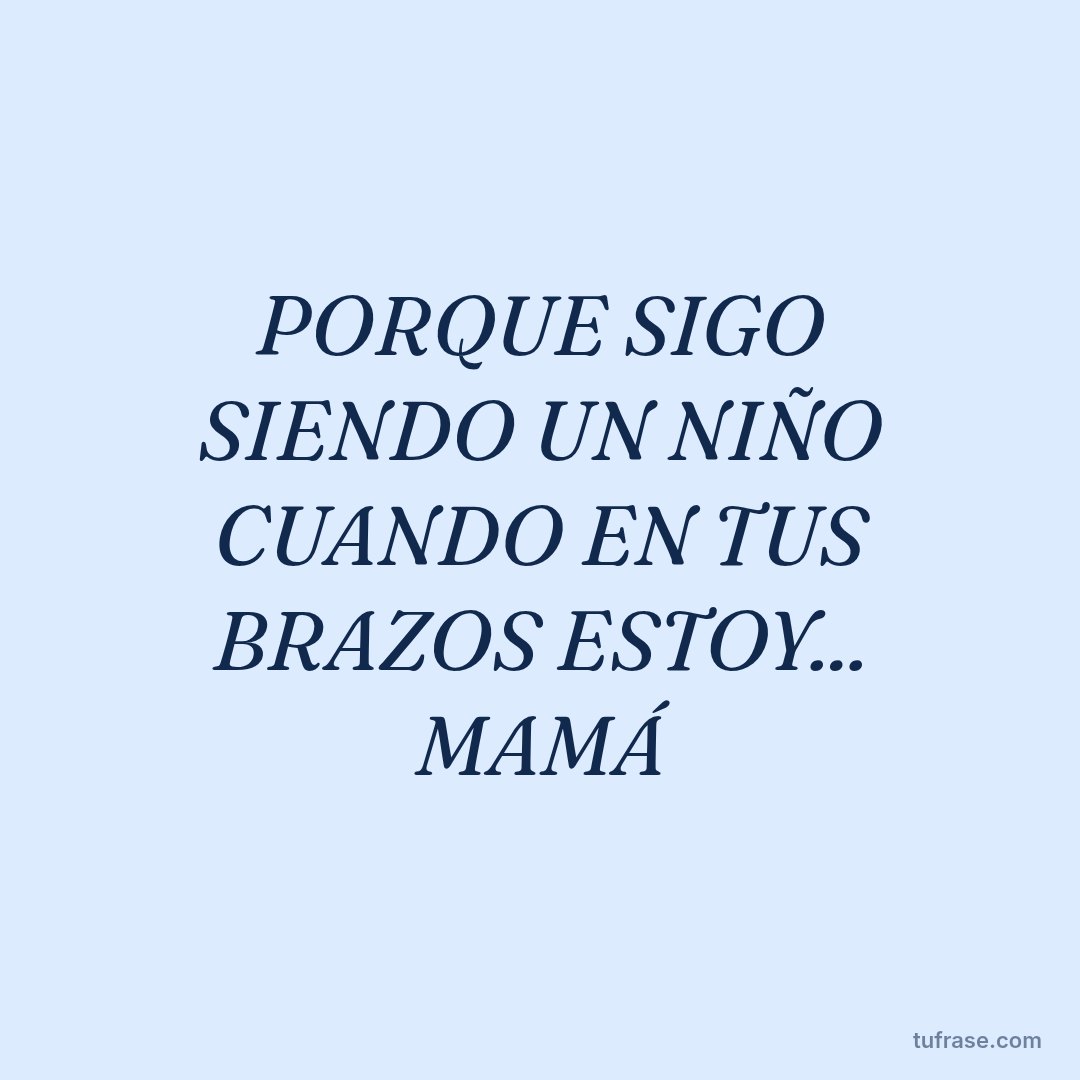 PORQUE SIGO SIENDO UN NIÑO CUANDO EN TUS BRAZOS ESTOY... MAMÁ