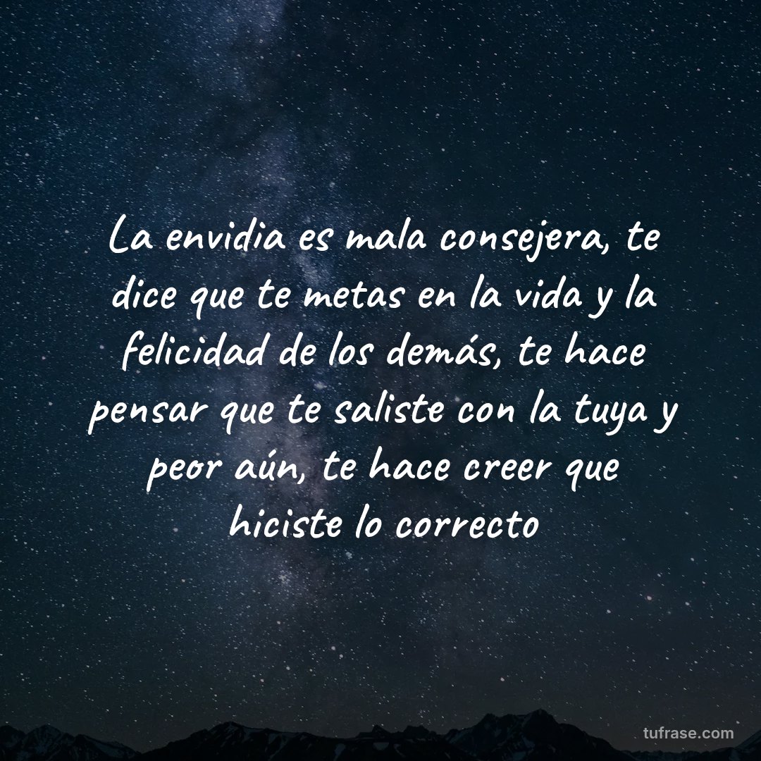 La envidia es mala consejera, te dice que te metas en la vida y la felicidad de los demás, te hace pensar que te saliste con la tuya y peor aún, te hace creer que hiciste lo correcto
