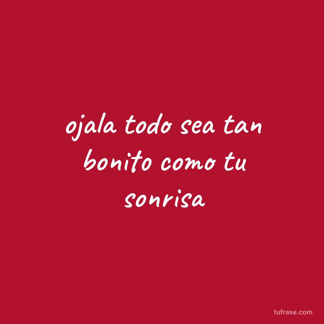 ojala todo sea tan bonito como tu sonrisa