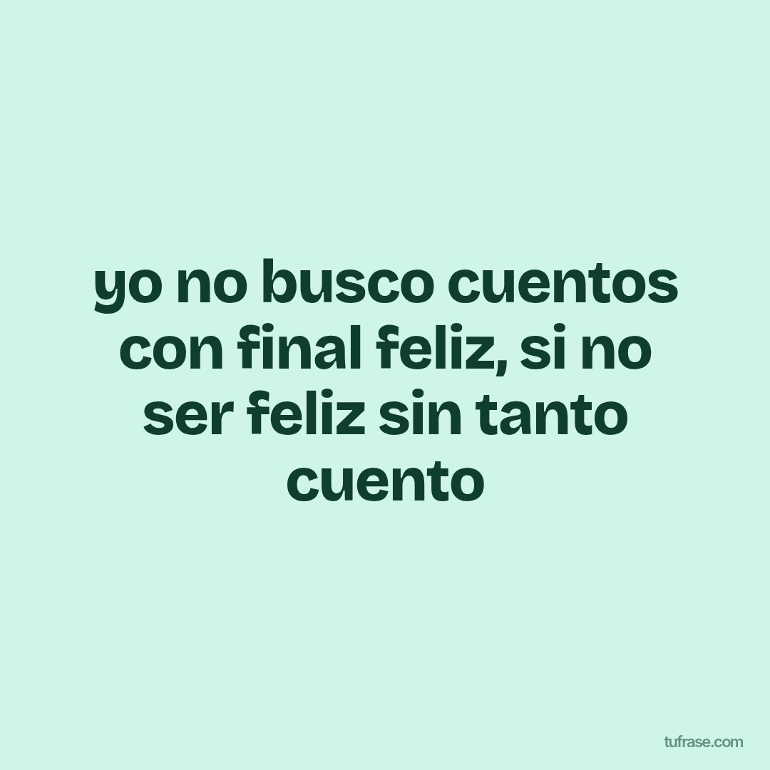 yo no busco cuentos con final feliz, si no ser feliz sin tanto cuento