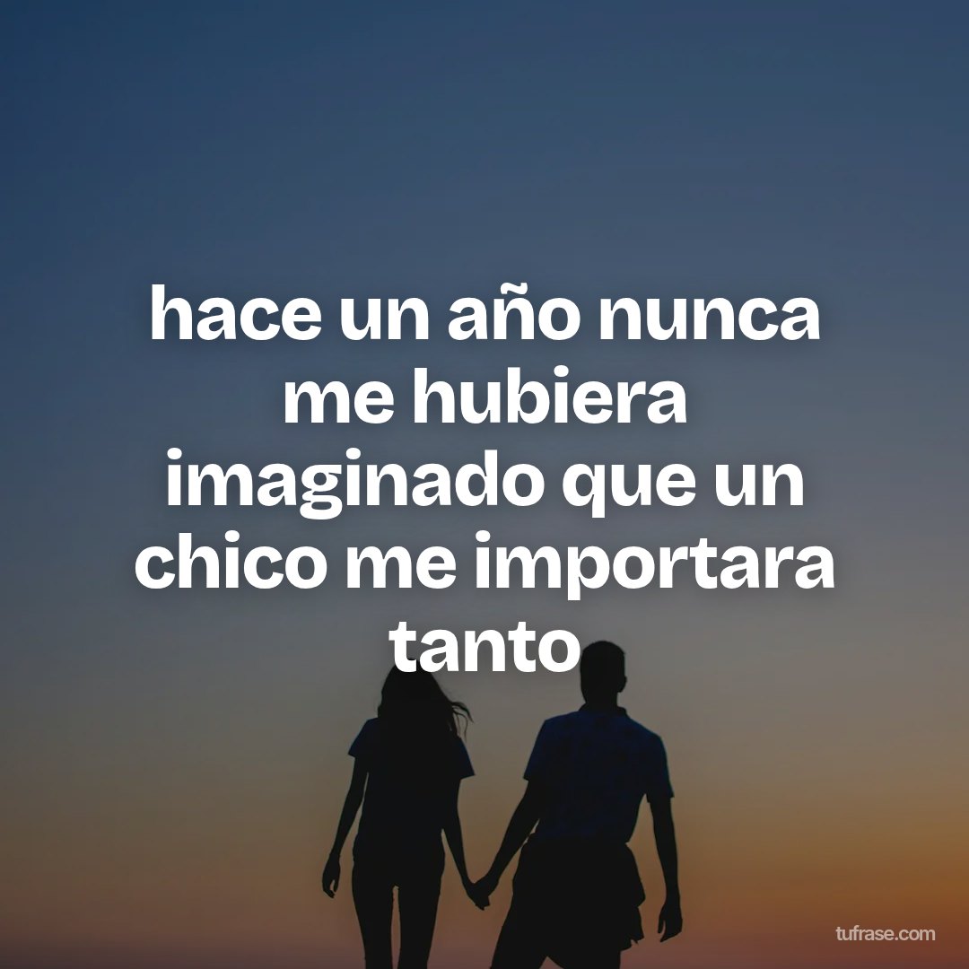 hace un año nunca me hubiera imaginado que un chico me importara tanto
