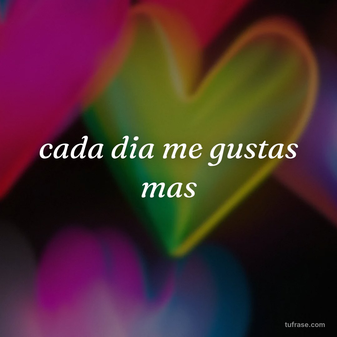 cada dia me gustas mas