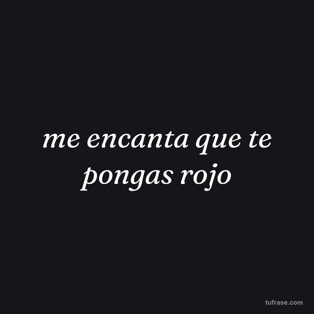 me encanta que te pongas rojo