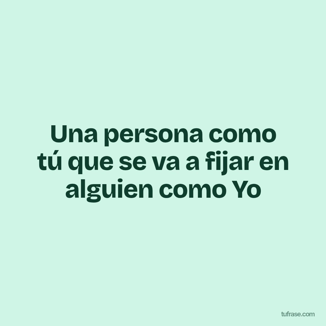 Una persona como tú que se va a fijar en alguien como Yo