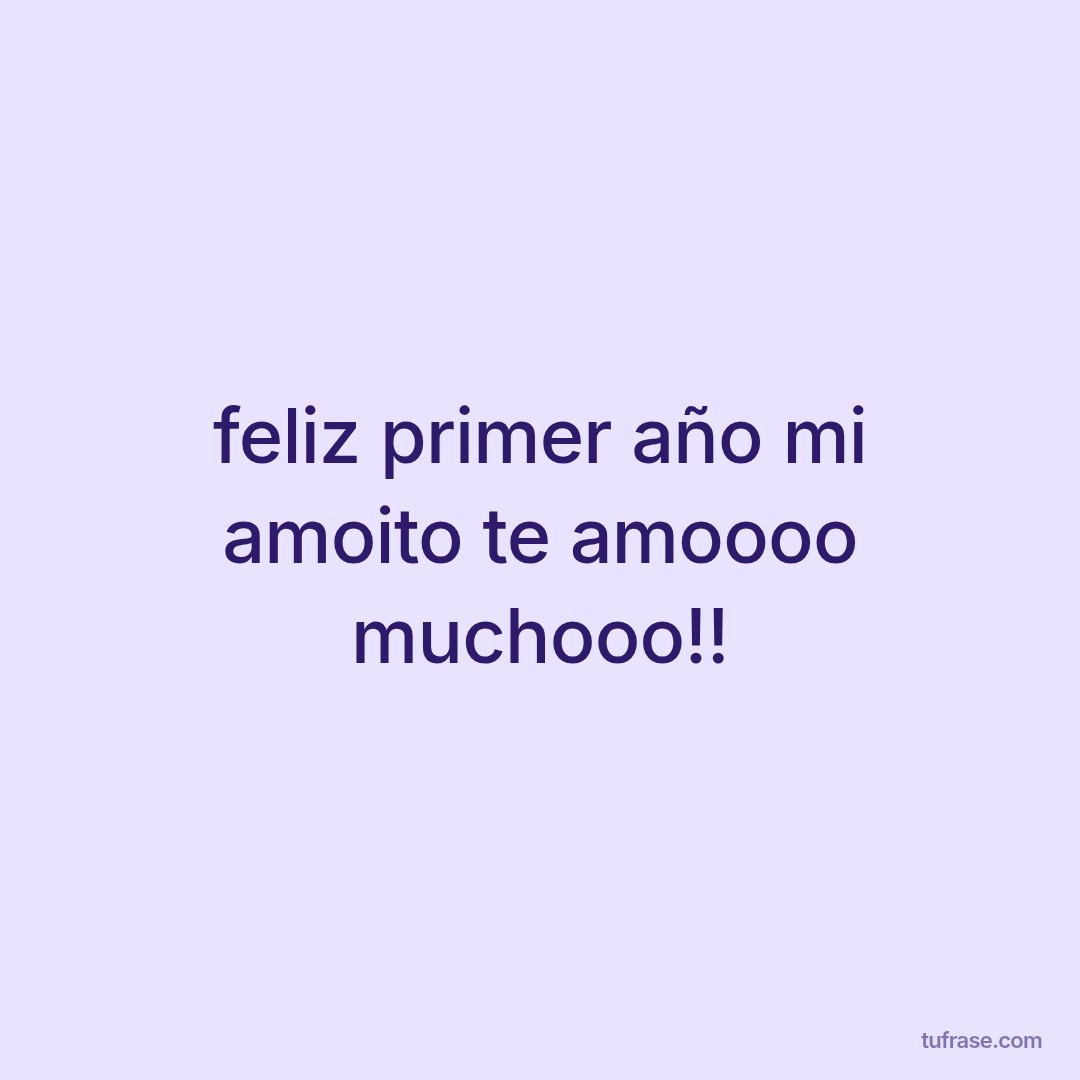feliz primer año mi amoito te amoooo muchooo!!