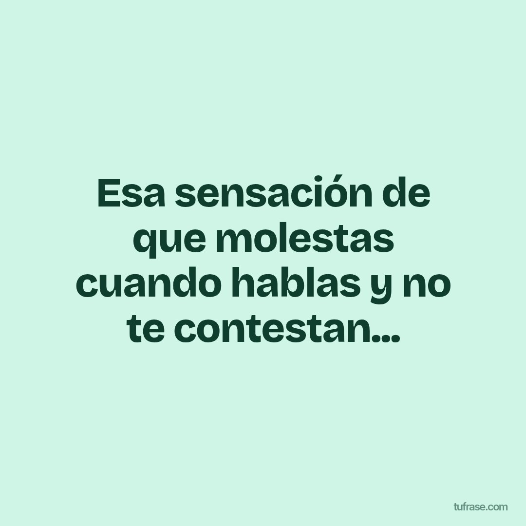 Esa sensación de que molestas cuando hablas y no te contestan...