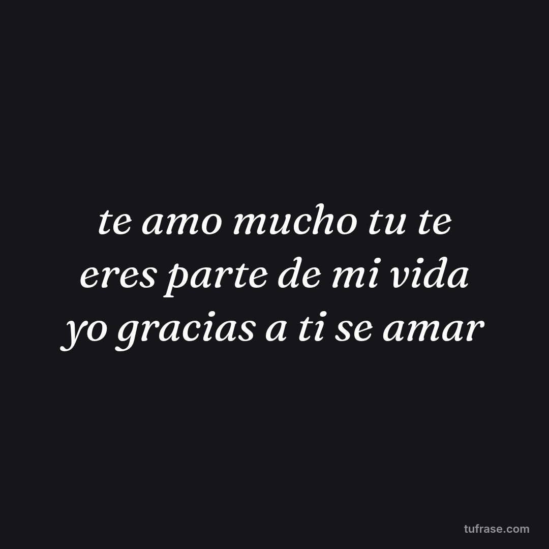 te amo mucho tu te eres parte de mi vida yo gracias a ti se amar