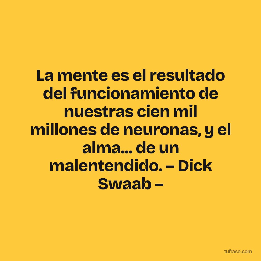 La mente es el resultado del funcionamiento de nuestras cien mil millones de neuronas, y el alma... de un malentendido. – Dick Swaab –
