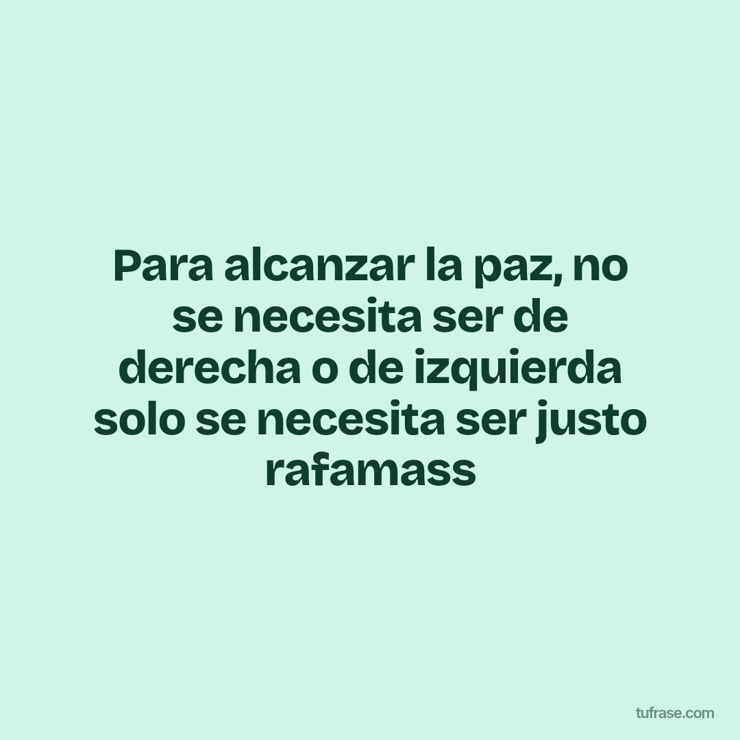 Para alcanzar la paz, no se necesita ser de derecha o de izquierda solo se necesita ser justo rafamass