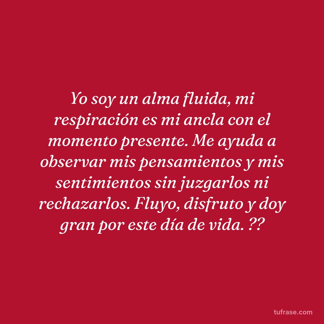 Yo soy un alma fluida, mi respiración es mi ancla con el momento presente. Me ayuda a observar mis pensamientos y mis sentimientos sin juzgarlos ni rechazarlos. Fluyo, disfruto y doy gran por este día de vida. ??