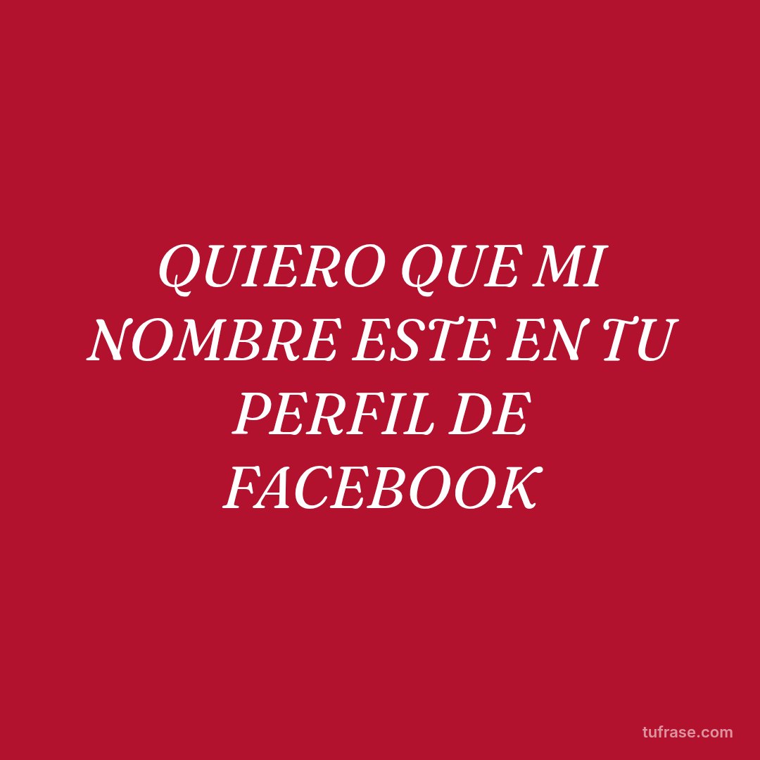QUIERO QUE MI NOMBRE ESTE EN TU PERFIL DE FACEBOOK