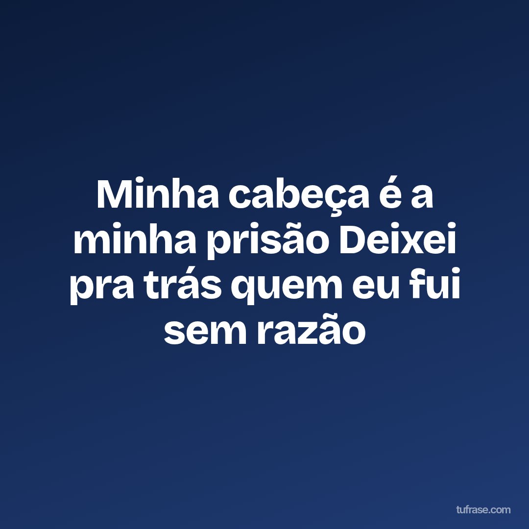 Minha cabeça é a minha prisão Deixei pra trás quem eu fui sem razão