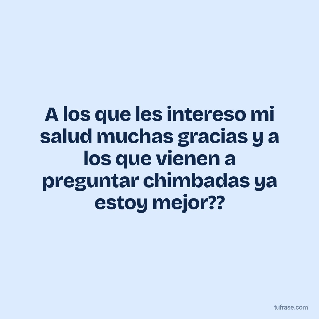A los que les intereso mi salud muchas gracias y a los que vienen a preguntar chimbadas ya estoy mejor??