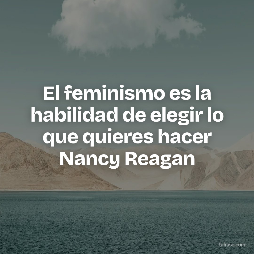 El feminismo es la habilidad de elegir lo que quieres hacer Nancy Reagan