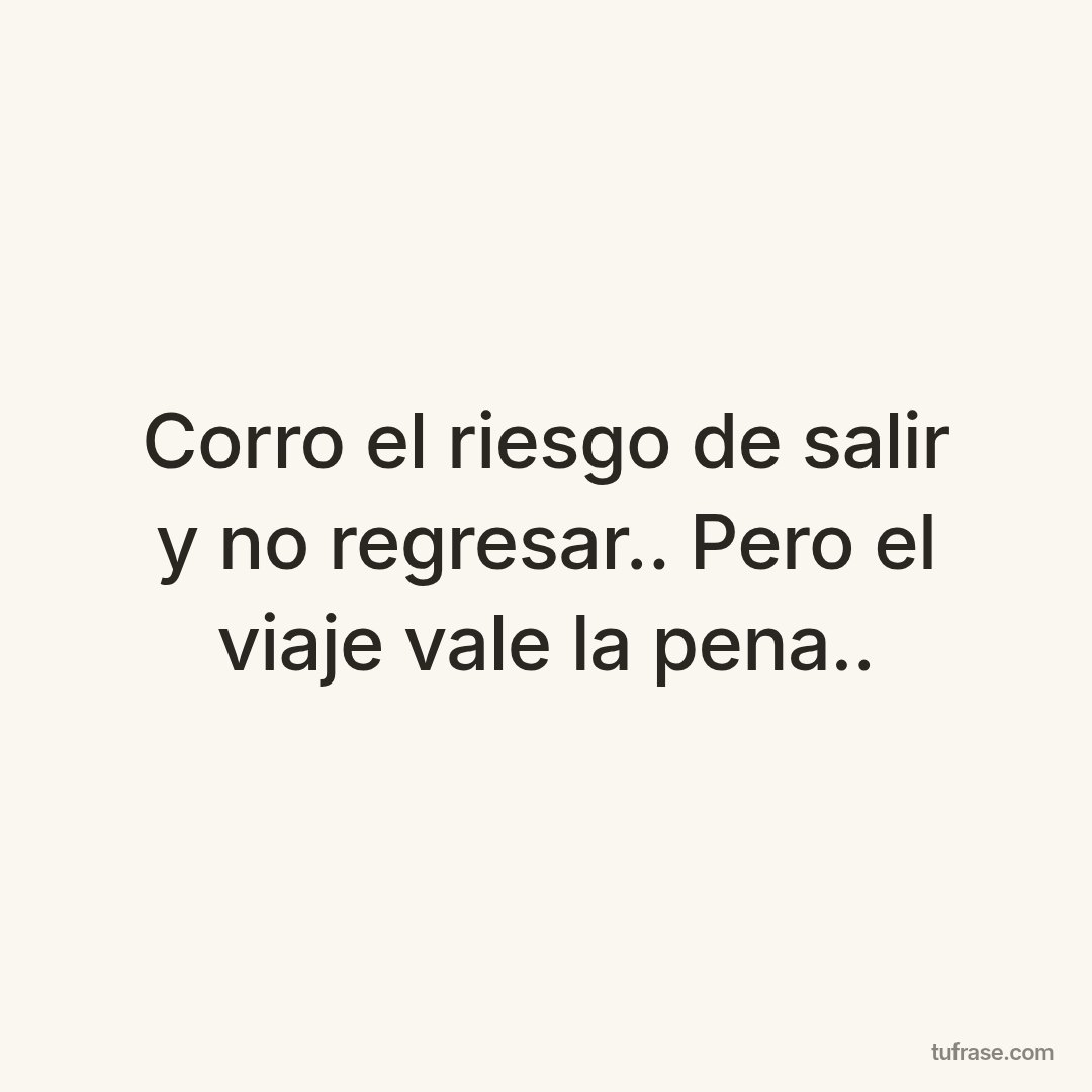 Corro el riesgo de salir y no regresar.. Pero el viaje vale la pena..