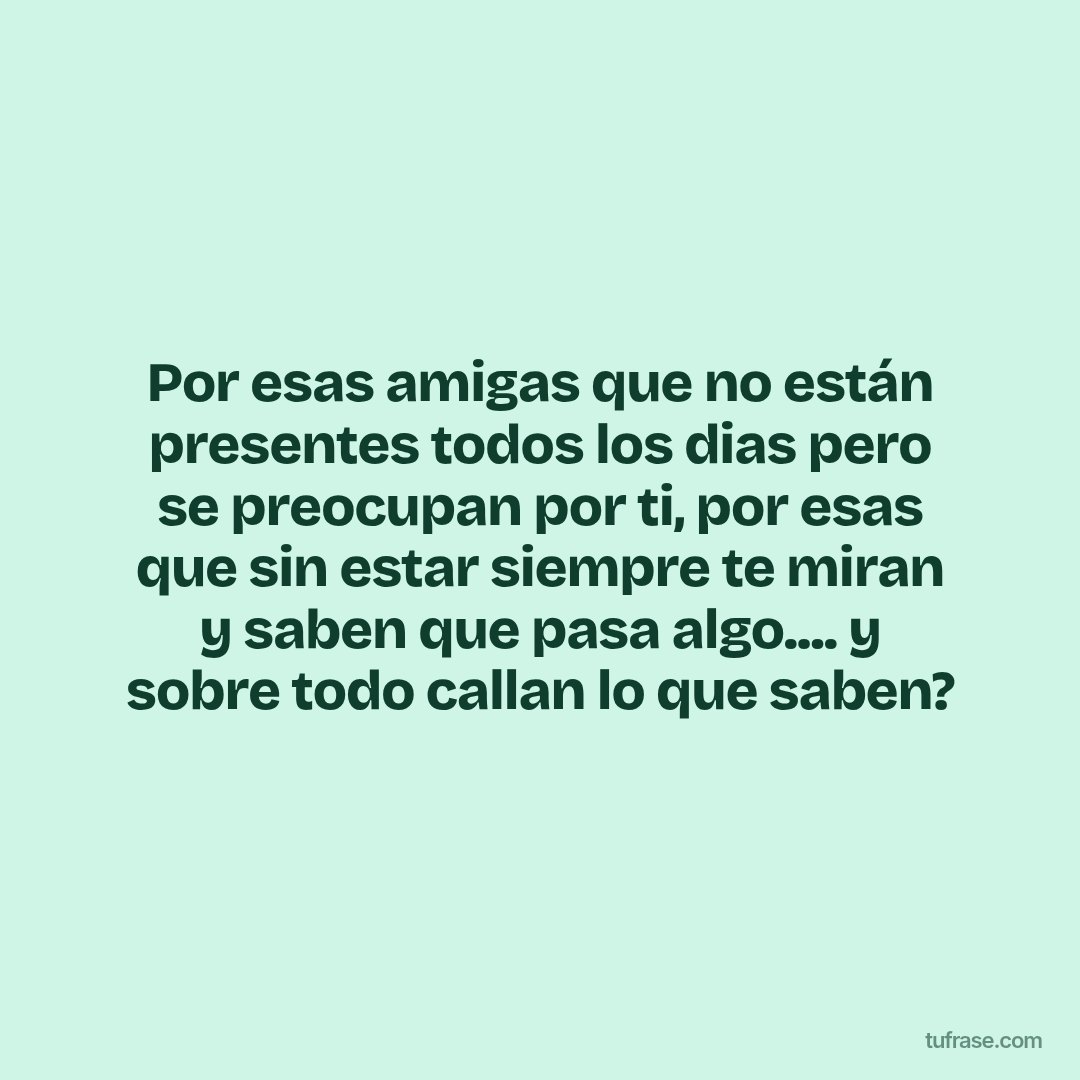 Por esas amigas que no están presentes todos los dias pero se preocupan por ti, por esas que sin estar siempre te miran y saben que pasa algo.... y sobre todo callan lo que saben?