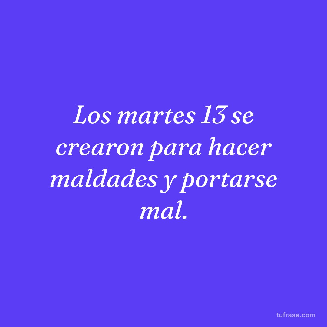 Los martes 13 se crearon para hacer maldades y portarse mal.