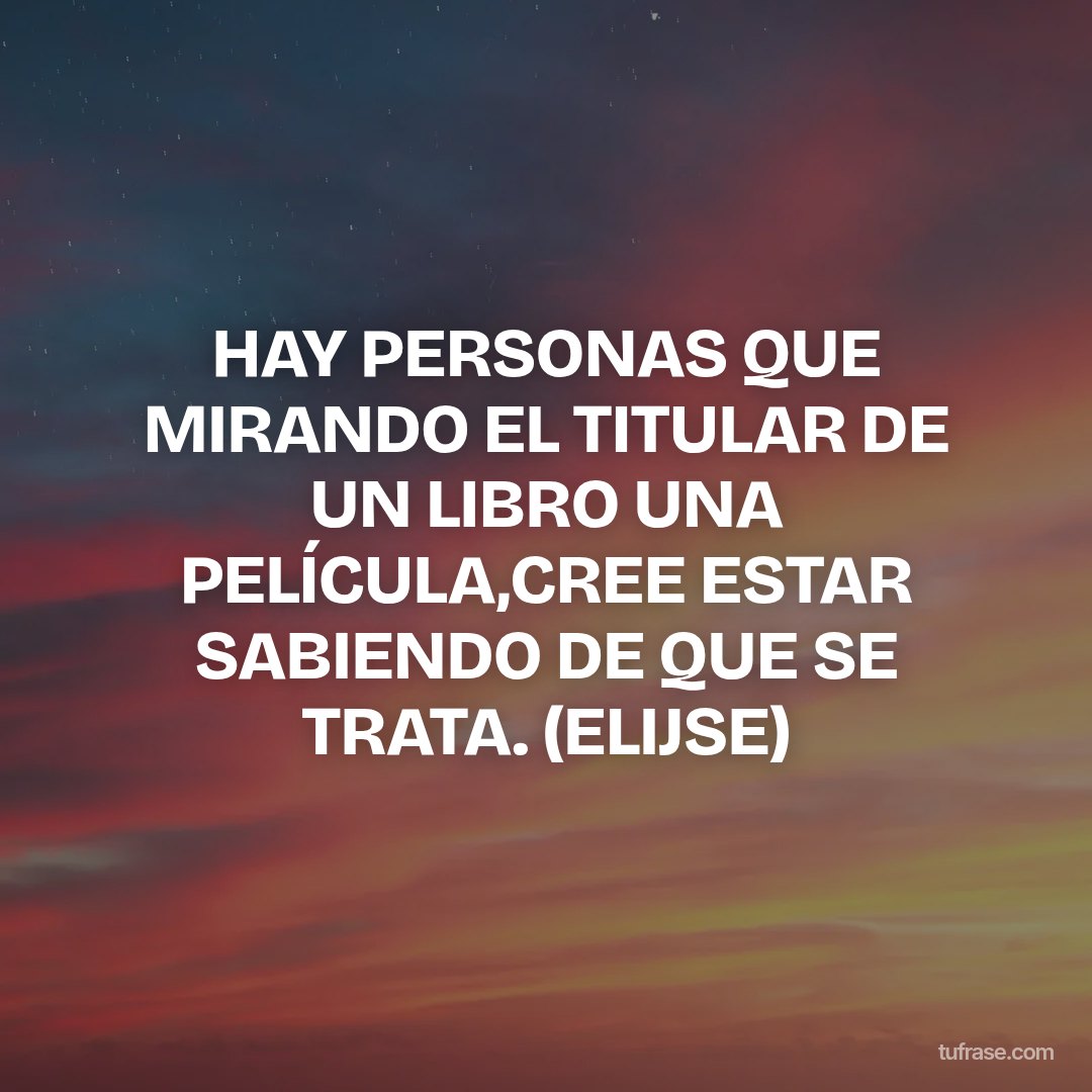 HAY PERSONAS QUE MIRANDO EL TITULAR DE UN LIBRO UNA PELÍCULA,CREE ESTAR SABIENDO DE QUE SE TRATA. (ELIJSE)