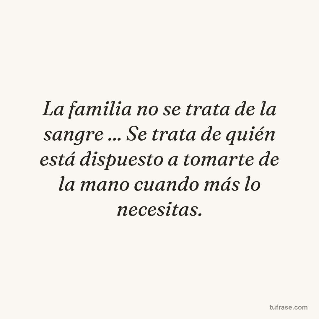La familia no se trata de la sangre ... Se trata de quién está dispuesto a tomarte de la mano cuando más lo necesitas.