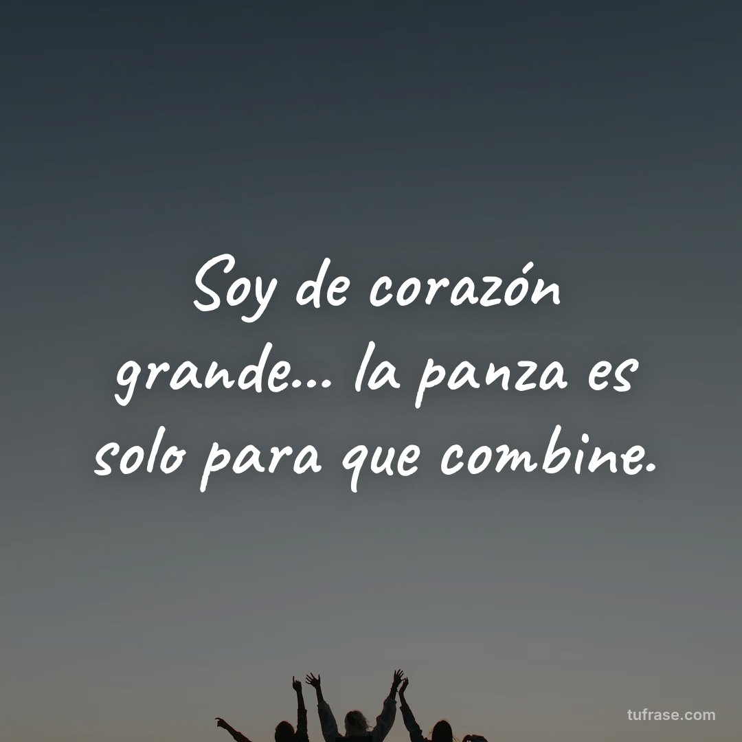 Soy de corazón grande... la panza es solo para que combine.