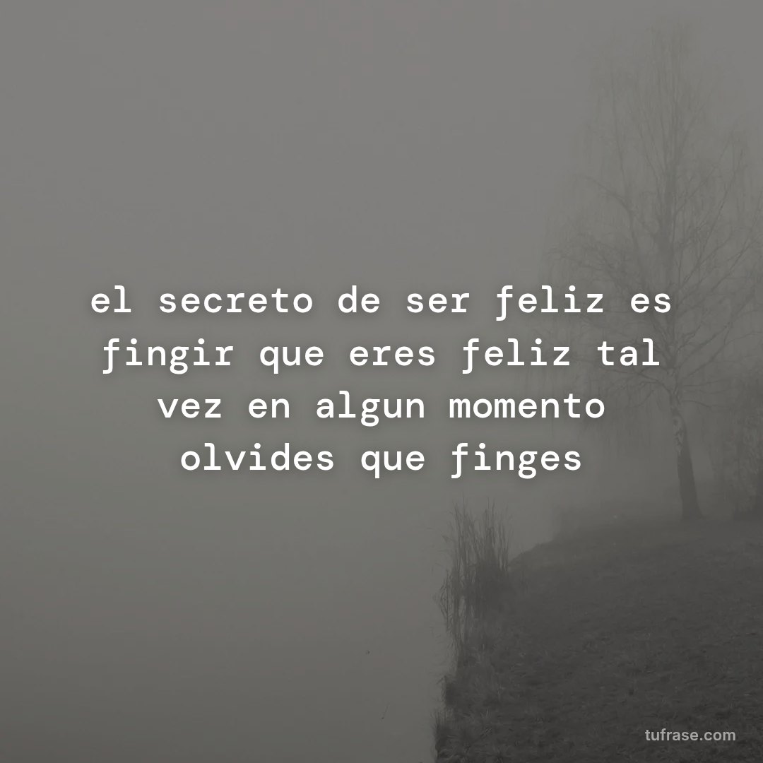 el secreto de ser feliz es fingir que eres feliz tal vez en algun momento olvides que finges