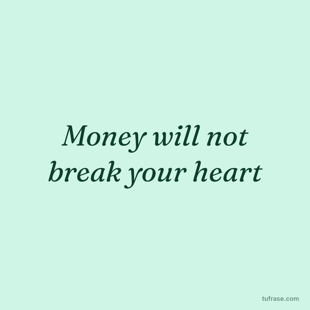 Money will not break your heart