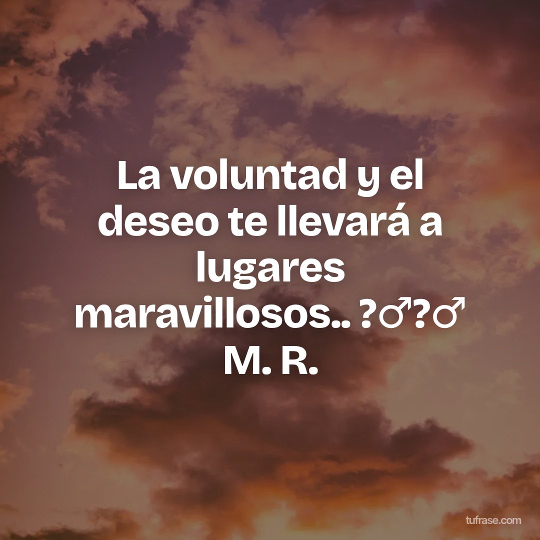 La voluntad y el deseo te llevará a lugares maravillosos.. ?‍♂️?‍♂️ M. R.