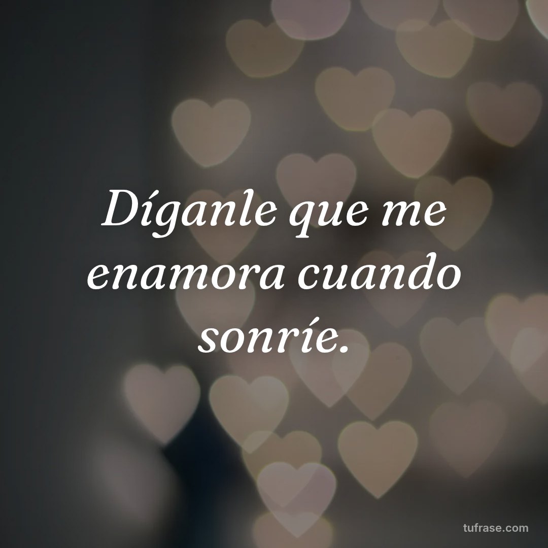Díganle que me enamora cuando sonríe.
