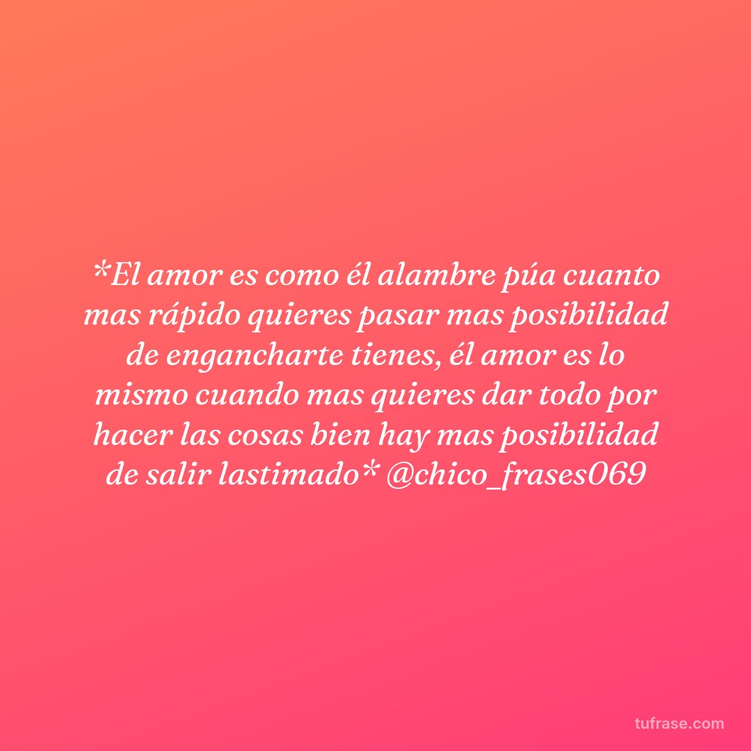 *El amor es como él alambre púa cuanto mas rápido quieres pasar mas posibilidad de engancharte tienes, él amor es lo mismo cuando mas quieres dar todo por hacer las cosas bien hay mas posibilidad de salir lastimado* @chico_frases069