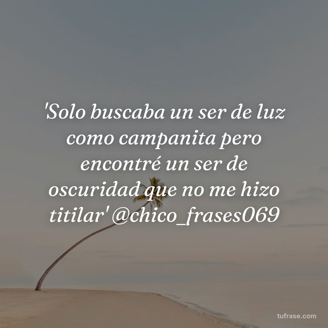 'Solo buscaba un ser de luz como campanita pero encontré un ser de oscuridad que no me hizo titilar' @chico_frases069