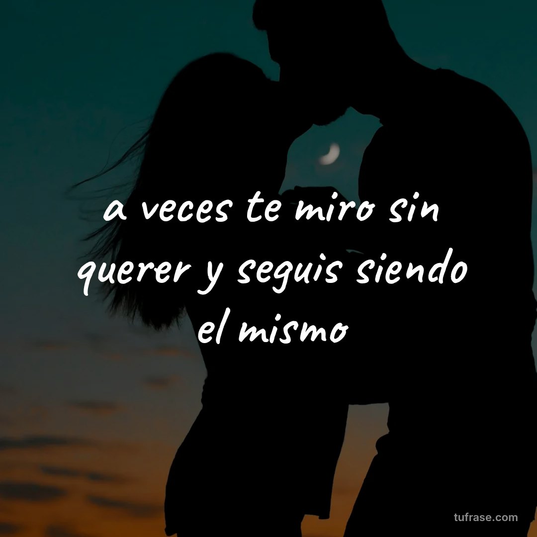 a veces te miro sin querer y seguis siendo el mismo