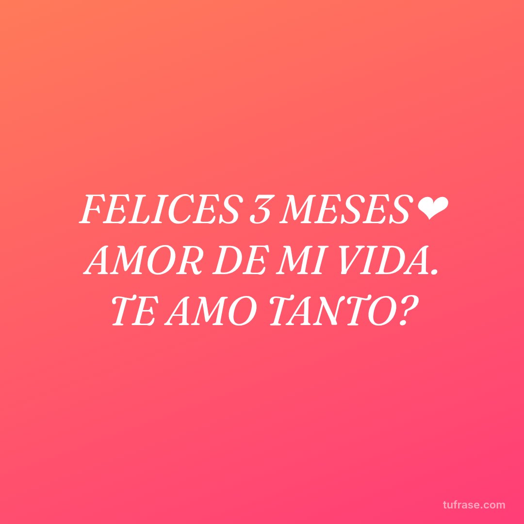 FELICES 3 MESES❤ AMOR DE MI VIDA. TE AMO TANTO?
