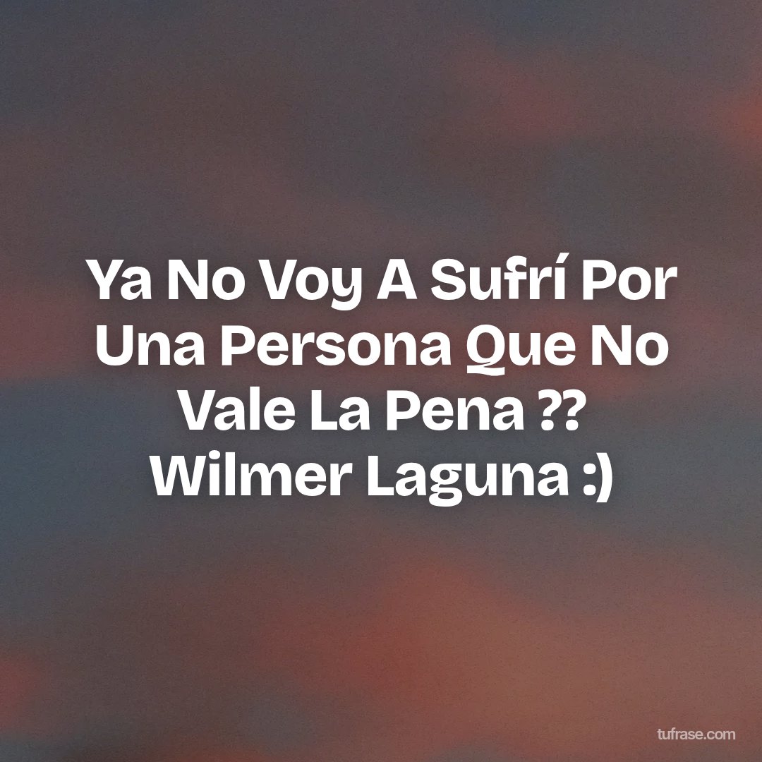 Ya No Voy A Sufrí Por Una Persona Que No Vale La Pena ?? Wilmer Laguna :)