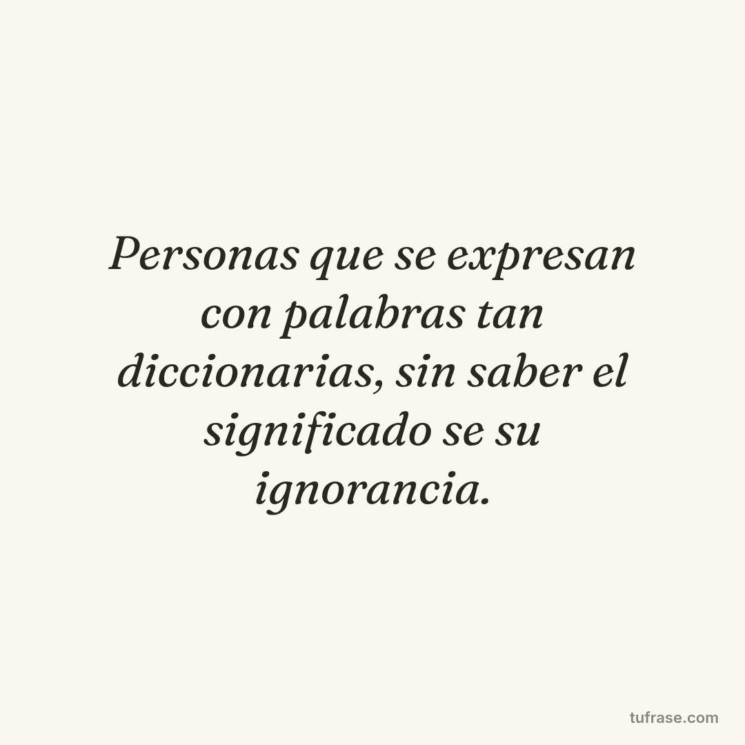 Personas que se expresan con palabras tan diccionarias, sin saber el significado se su ignorancia.