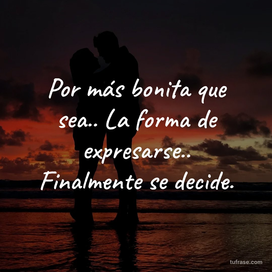 Por más bonita que sea.. La forma de expresarse.. Finalmente se decide.