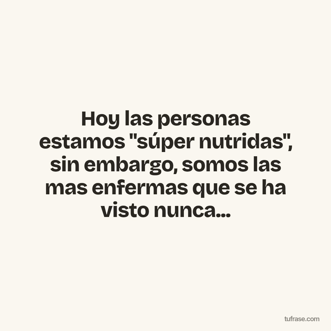 Hoy las personas estamos "súper nutridas", sin embargo, somos las mas enfermas que se ha visto nunca...