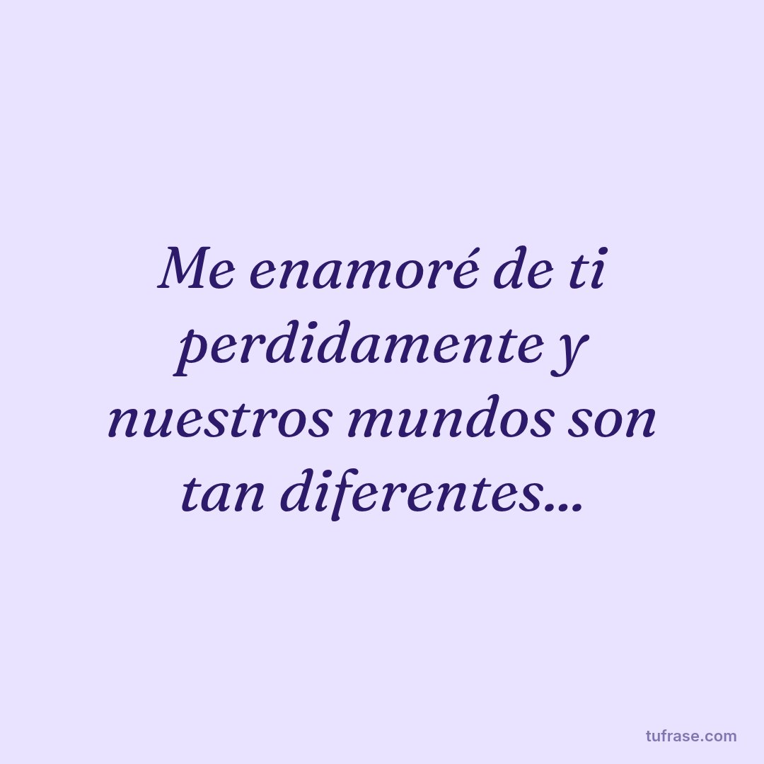 Me enamoré de ti perdidamente y nuestros mundos son tan diferentes...