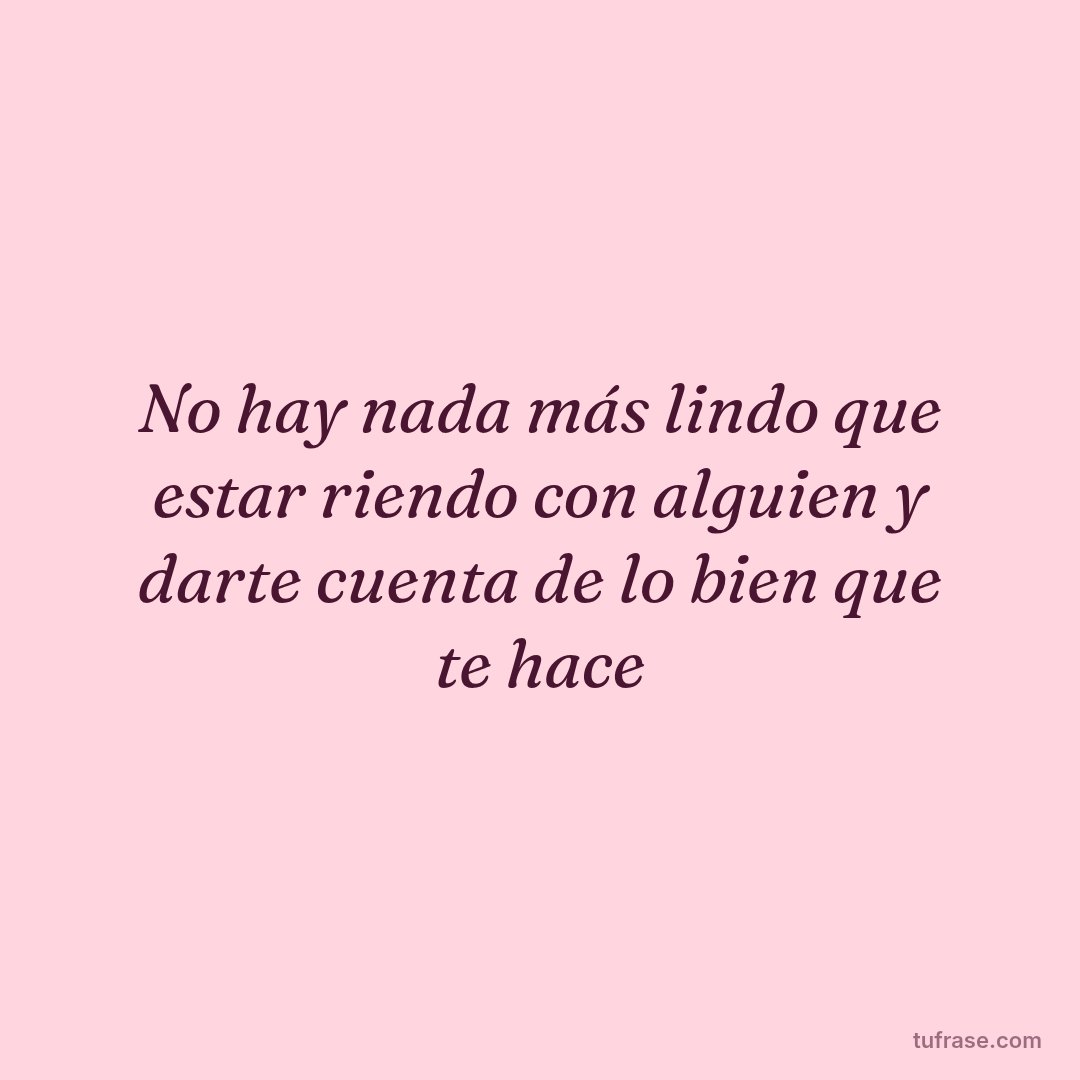 No hay nada más lindo que estar riendo con alguien y darte cuenta de lo bien que te hace