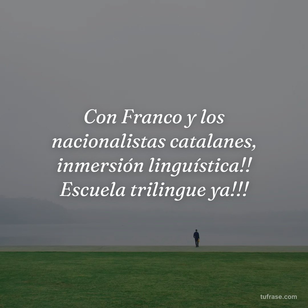 Con Franco y los nacionalistas catalanes, inmersión linguística!! Escuela trilingue ya!!!